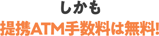 しかも提携ATM手数料は無料!