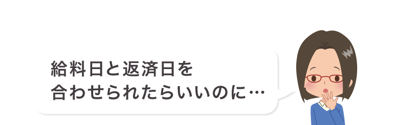 給料日と返済日を合わせられたらいいのに…