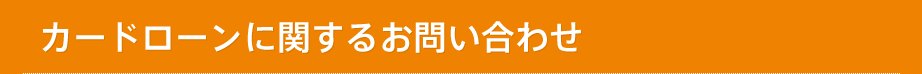 カードローンに関するお問い合わせ