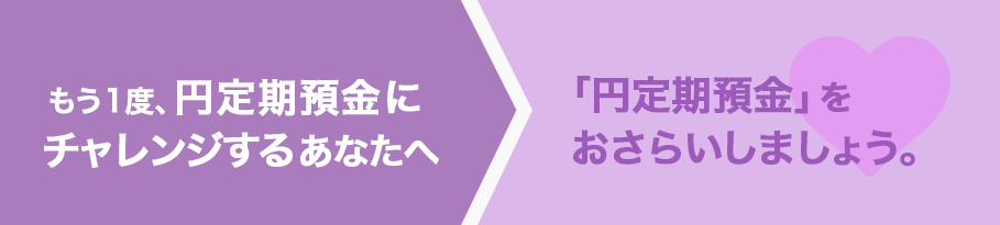 もう1度、円定期預金にチャレンジするあなたへ「円定期預金」をおさらいしましょう。