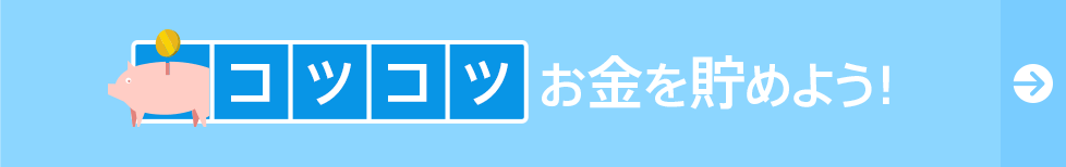 コツコツお金を貯めよう！