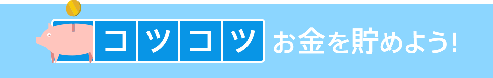 コツコツお金を貯めよう！