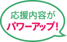 応援内容がパワーアップ！