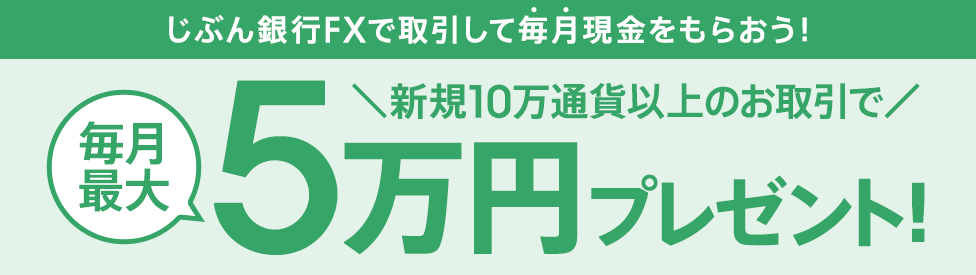 じぶん銀行FXで取引して毎月現金をもらおう！ 新規10万通貨以上のお取引で毎月最大5万円プレゼント！さらに！今なら