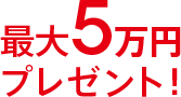 最大5万円プレゼント！