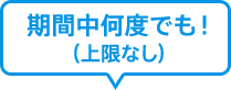 期間中何度でも！（上限なし）