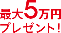 最大5万円プレゼント！