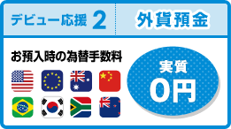 【デビュー応援2】外貨預金お預入時の為替手数料「実質 0 円」