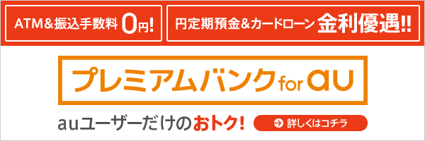 ATM＆振込手数料0円！円定期預金＆カードローン金利優遇！！ プレミアムバンク for au auユーザーだけのおトク！詳しくはコチラ