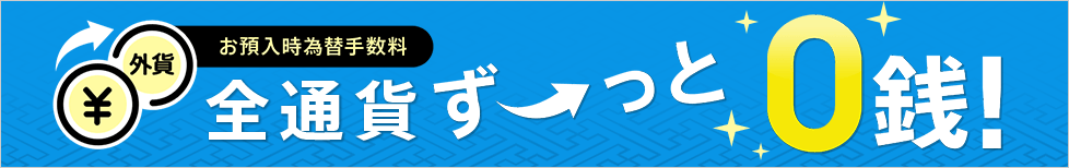 お預入時為替手数料 全通貨ずーっと0銭!
