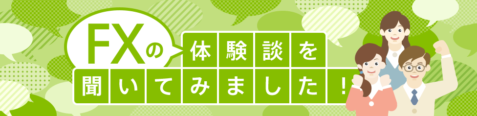 FXの体験談を聞いてみました！