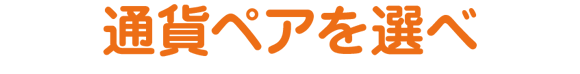 通貨ペアを選べ