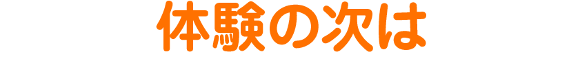 体験の次は