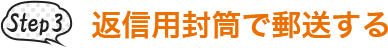 Step 3 返信用封筒で郵送する