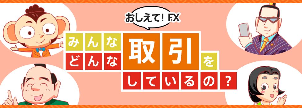 おしえて！FX みんなどんな取引をしているの？