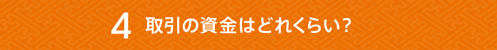 取引の資金はどれくらい？