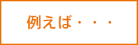 例えば・・・
