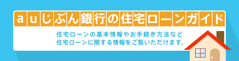 auじぶん銀行の住宅ローンガイド 住宅ローンの基本情報やお手続き方法など 住宅ローンに関する情報をご覧いただけます。