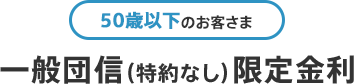 50歳以下のお客さま 一般団信（特約なし）限定金利
