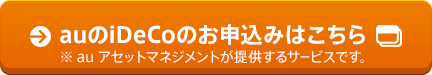 auのiDeCoのお申込みはこちら※auアセットマネジメントが提供するサービスです。