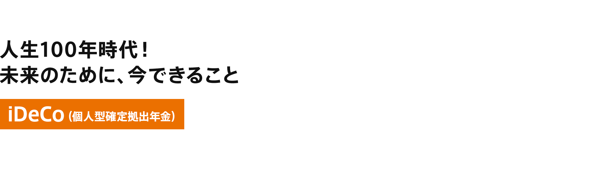 人生100年時代！未来のために、今できること iDeCo（個人型確定拠出年金）