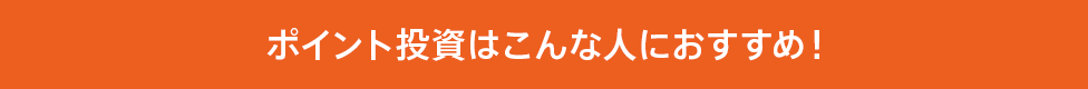 ポイント投資はこんな人におすすめ！