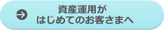資産運用がはじめてのお客さまへ