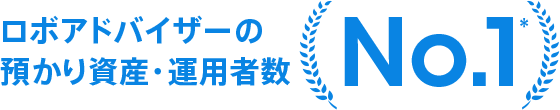 ロボアドバイザー預かり資産・運用者数 No.1*