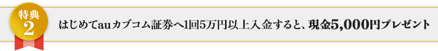 はじめてauカブコム証券へ1回5万円以上入金すると、現金5,000円プレゼント