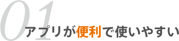 01 アプリが便利で使いやすい