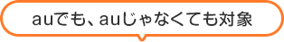 auでも、auじゃなくても対象