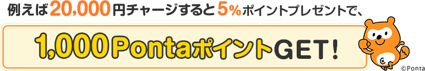 例えば20,000円チャージすると5％ポイントプレゼントで、1,000PontaポイントGET！