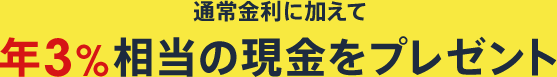 通常金利に加えて年3％相当の現金をプレゼント