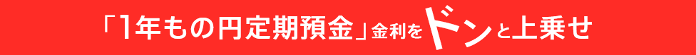 「一年もの円定期預金」金利をドンと上乗せ