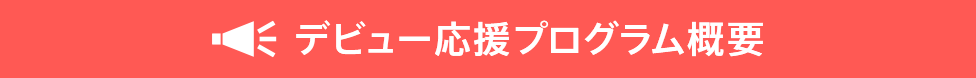 デビュー応援プログラム概要