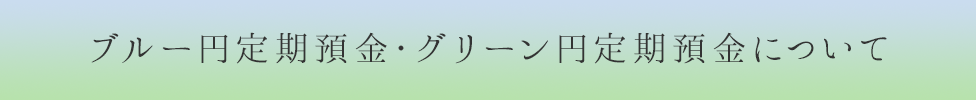 ブルー円定期預金・グリーン円定期預金について