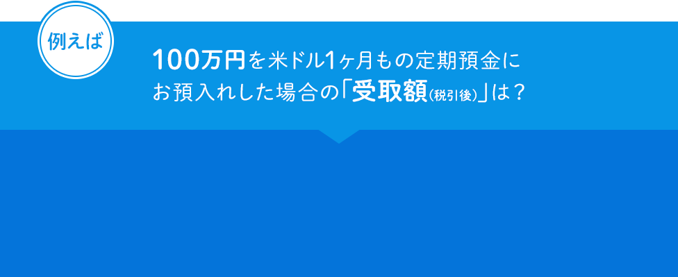 例えば 100万円を米ドル1ヵ月もの定期預金にお預入れした場合の「受取額（税引後）」は？