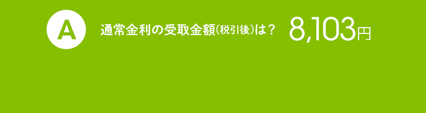 A 通常金利の受取金額（税引後）は？