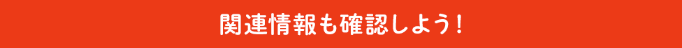 関連情報も確認しよう!