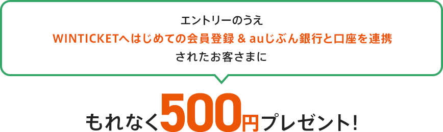 エントリーのうえWINTICKETへはじめての会員登録&auじぶん銀行と口座を連携されたお客さまにもれなく500円プレゼント！
