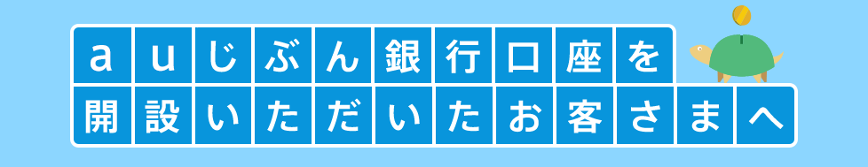 auじぶん銀行口座を開設いただいたお客さまへ