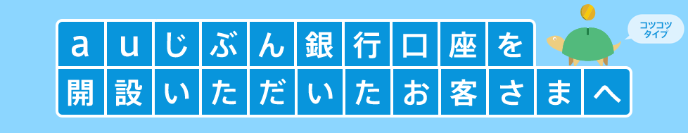 auじぶん銀行口座を開設いただいたお客さまへ コツコツタイプ