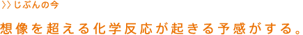 想像を超える化学反応が起きる予感がする。