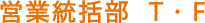 営業統括部 T・F