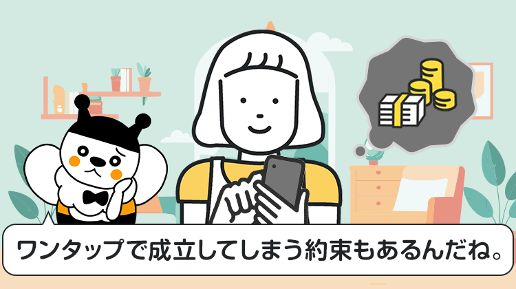 ワンタップで成立してしまう約束もあるんだね。