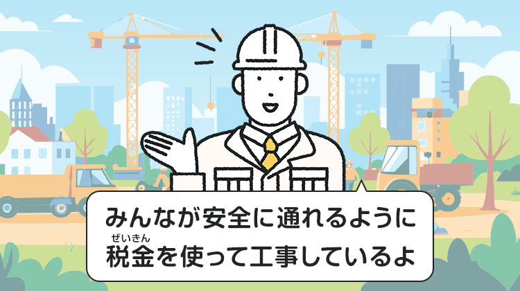 みんなが安全に通れるように税金を使って工事しているよ