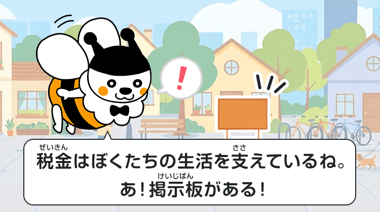 税金はぼくたちの生活を支えているね。あ！掲示板がある！