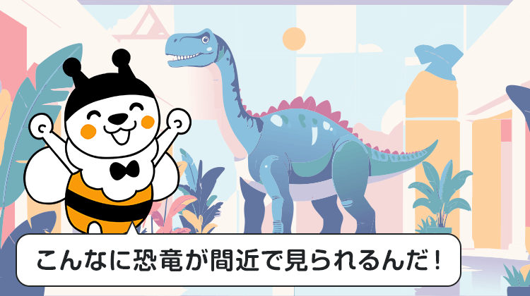 こんなに恐竜が間近で見られるんだ！