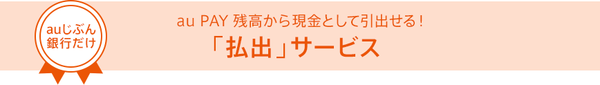 auじぶん銀行だけ au PAY残高から現金として引出せる!「払出」サービス