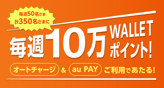 毎週50名さま計350名さまに毎週10万WALLET ポイント! チャージ&au PAYであたる!